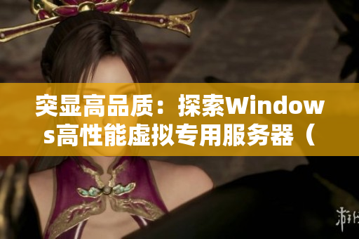 突顯高品質(zhì)：探索Windows高性能虛擬專用服務器（VPS）的獨特優(yōu)勢