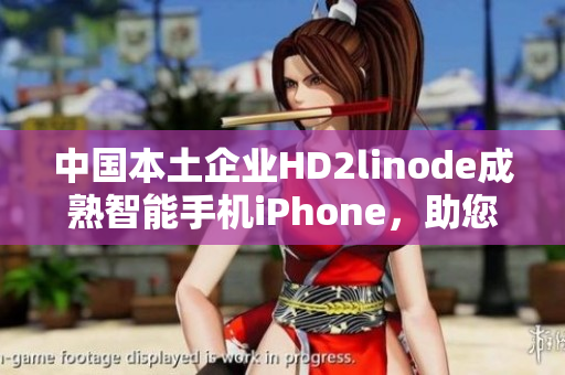 中國本土企業(yè)HD2linode成熟智能手機(jī)iPhone，助您發(fā)現(xiàn)新視界