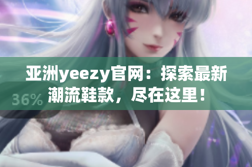 亞洲yeezy官網(wǎng)：探索最新潮流鞋款，盡在這里！