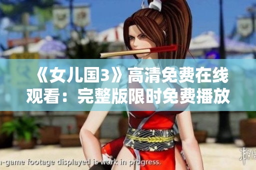 《女兒國3》高清免費(fèi)在線觀看：完整版限時(shí)免費(fèi)播放