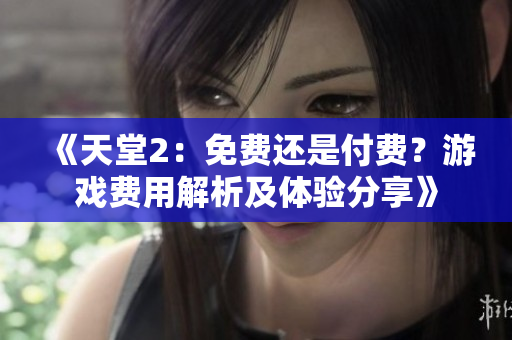 《天堂2：免費還是付費？游戲費用解析及體驗分享》