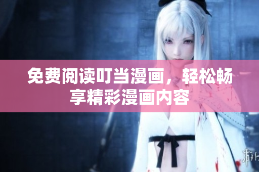 免費閱讀叮當漫畫，輕松暢享精彩漫畫內(nèi)容