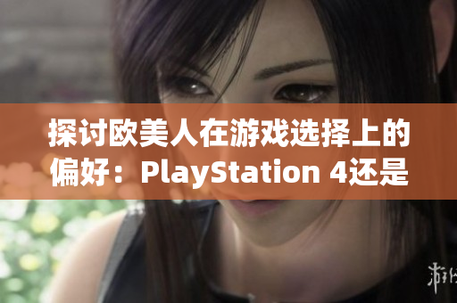 探討歐美人在游戲選擇上的偏好：PlayStation 4還是Xbox？