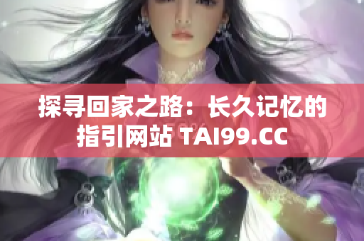 探尋回家之路：長久記憶的指引網(wǎng)站 TAI99.CC