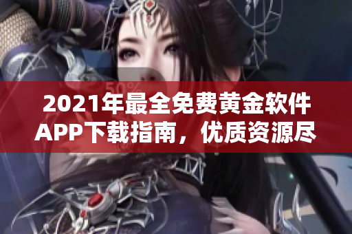 2021年最全免費黃金軟件APP下載指南，優(yōu)質(zhì)資源盡在其中