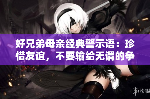 好兄弟母親經(jīng)典警示語：珍惜友誼，不要輸給無謂的爭(zhēng)執(zhí)