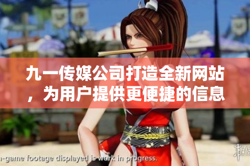九一傳媒公司打造全新網(wǎng)站，為用戶提供更便捷的信息服務(wù)