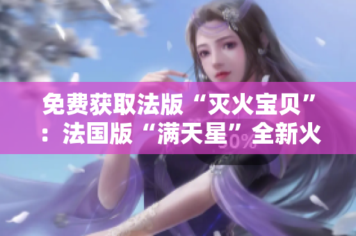 免費(fèi)獲取法版“滅火寶貝”：法國版“滿天星”全新火熱上線
