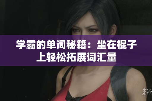 學(xué)霸的單詞秘籍：坐在棍子上輕松拓展詞匯量