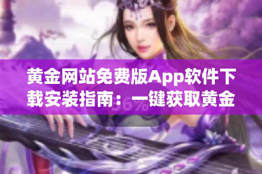 黃金網(wǎng)站免費版App軟件下載安裝指南：一鍵獲取黃金市場最新資訊
