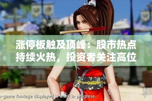 漲停板觸及頂峰：股市熱點(diǎn)持續(xù)火熱，投資者關(guān)注高位交易動(dòng)向