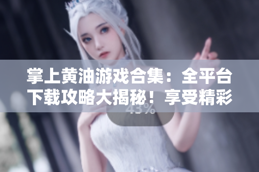 掌上黃油游戲合集：全平臺(tái)下載攻略大揭秘！享受精彩游戲時(shí)光，盡在手掌間。