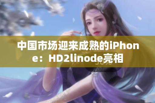 中國市場迎來成熟的iPhone：HD2linode亮相