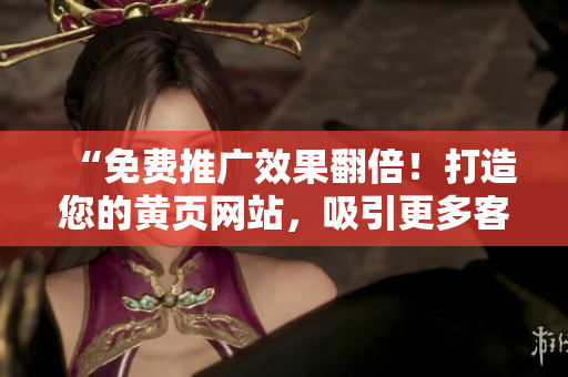“免費(fèi)推廣效果翻倍！打造您的黃頁(yè)網(wǎng)站，吸引更多客戶流量！”
