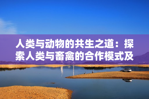 人類與動物的共生之道：探索人類與畜禽的合作模式及其意義