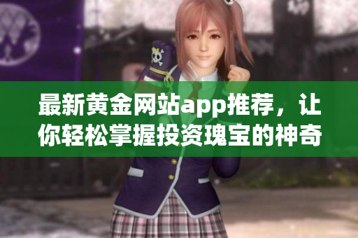 最新黃金網(wǎng)站app推薦，讓你輕松掌握投資瑰寶的神奇利器