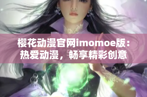 櫻花動(dòng)漫官網(wǎng)imomoe版：熱愛動(dòng)漫，暢享精彩創(chuàng)意