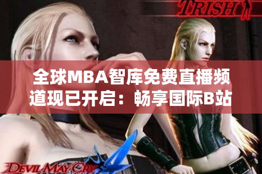 全球MBA智庫免費(fèi)直播頻道現(xiàn)已開啟：暢享國(guó)際B站最新精彩講座！