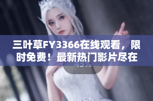 三葉草FY3366在線觀看，限時(shí)免費(fèi)！最新熱門影片盡在其中