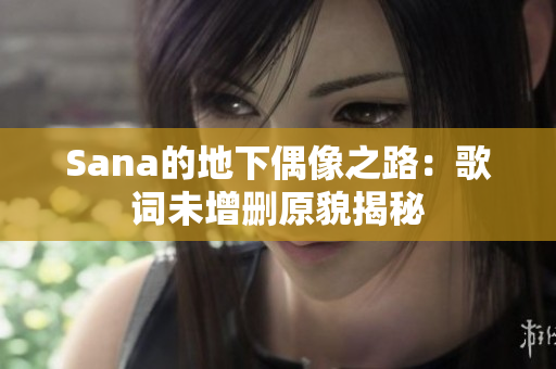 Sana的地下偶像之路：歌詞未增刪原貌揭秘