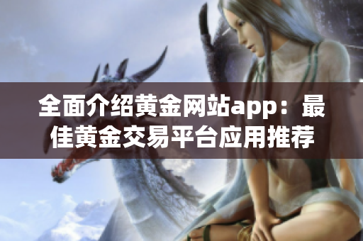 全面介紹黃金網(wǎng)站app：最佳黃金交易平臺應(yīng)用推薦