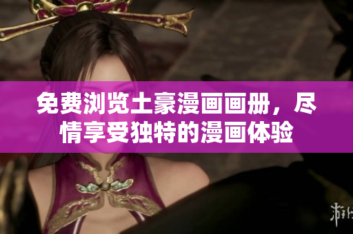 免費(fèi)瀏覽土豪漫畫(huà)畫(huà)冊(cè)，盡情享受獨(dú)特的漫畫(huà)體驗(yàn)