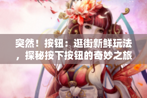 突然！按鈕：逛街新鮮玩法，探秘按下按鈕的奇妙之旅