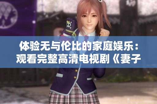 體驗無與倫比的家庭娛樂：觀看完整高清電視劇《妻子5》免費(fèi)