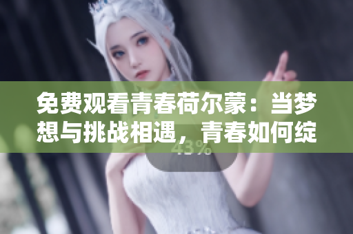免費(fèi)觀看青春荷爾蒙：當(dāng)夢(mèng)想與挑戰(zhàn)相遇，青春如何綻放