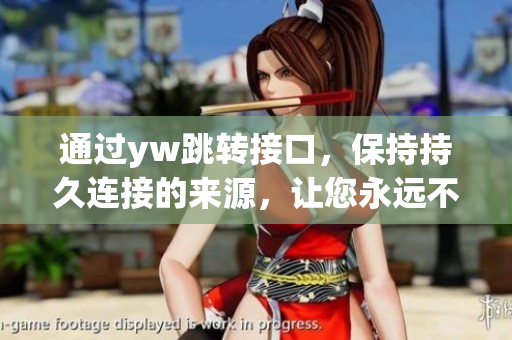 通過(guò)yw跳轉(zhuǎn)接口，保持持久連接的來(lái)源，讓您永遠(yuǎn)不會(huì)失聯(lián)