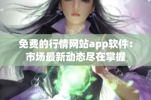 免費的行情網(wǎng)站app軟件：市場最新動態(tài)盡在掌握