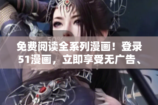 免費閱讀全系列漫畫！登錄51漫畫，立即享受無廣告、無彈窗的暢讀體驗！