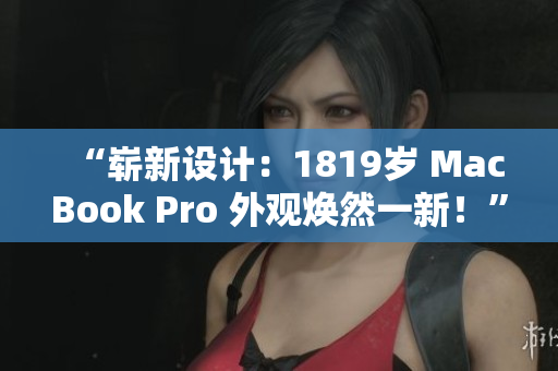 “嶄新設計:1819歲 MacBook Pro 外觀煥然一新!” “嶄新設計:1819歲 MacBook Pro 外觀煥然一新!”