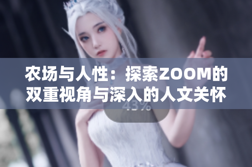 農(nóng)場與人性:探索ZOOM的雙重視角與深入的人文關(guān)懷 農(nóng)場與人性:探索ZOOM的雙重視角與深入的人文關(guān)懷