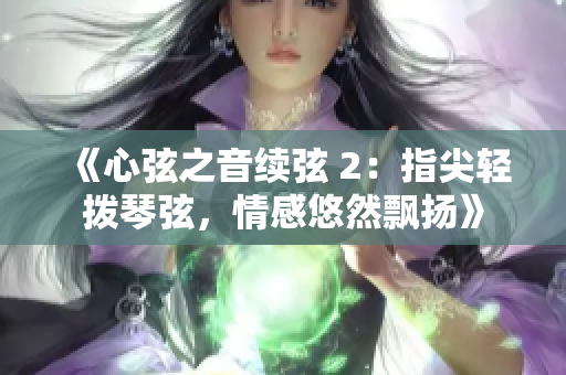 《心弦之音續(xù)弦 2：指尖輕撥琴弦，情感悠然飄揚》
