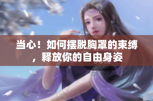 當(dāng)心！如何擺脫胸罩的束縛，釋放你的自由身姿