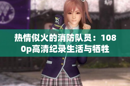 熱情似火的消防隊員：1080p高清紀(jì)錄生活與犧牲