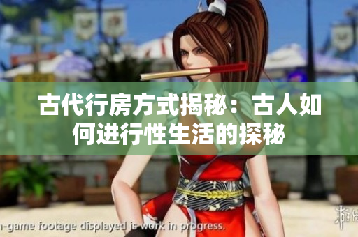 古代行房方式揭秘：古人如何進行性生活的探秘