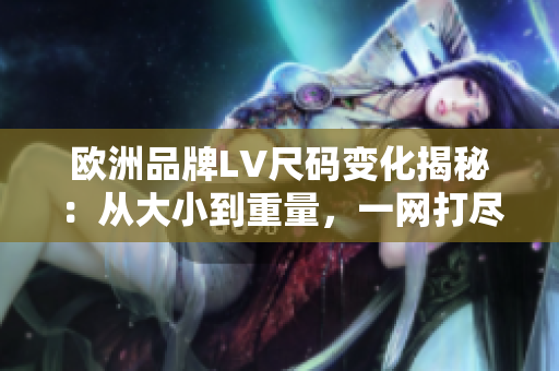 歐洲品牌LV尺碼變化揭秘：從大小到重量，一網(wǎng)打盡