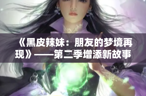 《黑皮辣妹：朋友的夢境再現(xiàn)》——第二季增添新故事