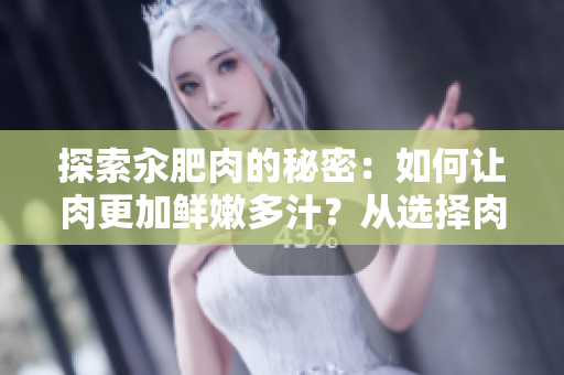 探索汆肥肉的秘密：如何讓肉更加鮮嫩多汁？從選擇肉品到烹飪技巧，一網(wǎng)打盡！
