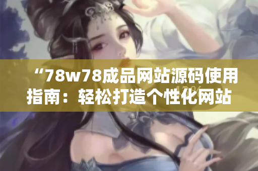“78w78成品網(wǎng)站源碼使用指南：輕松打造個性化網(wǎng)站，讓您的創(chuàng)意閃耀網(wǎng)絡(luò)！”