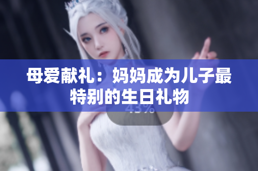 母愛獻(xiàn)禮：媽媽成為兒子最特別的生日禮物