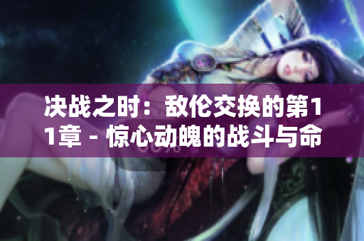 決戰(zhàn)之時：敵倫交換的第11章 - 驚心動魄的戰(zhàn)斗與命運之爭
