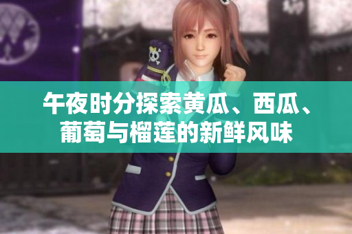 午夜時分探索黃瓜、西瓜、葡萄與榴蓮的新鮮風味