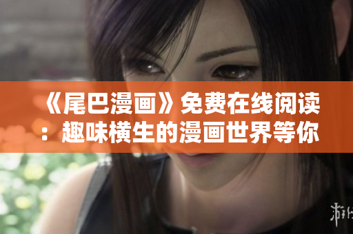 《尾巴漫畫》免費在線閱讀：趣味橫生的漫畫世界等你探索