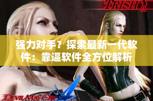強力對手？探索最新一代軟件：靠逼軟件全方位解析
