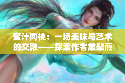 蜜汁肉桃：一場(chǎng)美味與藝術(shù)的交融——探索作者棠梨煎雪的烹飪之旅