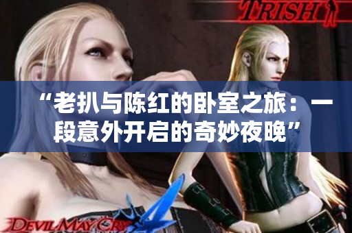 “老扒與陳紅的臥室之旅：一段意外開啟的奇妙夜晚”