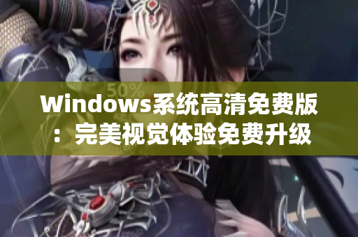 Windows系統(tǒng)高清免費版：完美視覺體驗免費升級